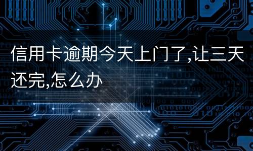 信用卡逾期今天上门了,让三天还完,怎么办