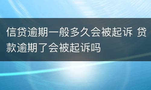 信贷逾期一般多久会被起诉 贷款逾期了会被起诉吗