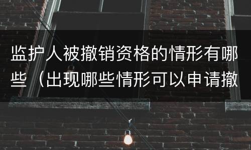 监护人被撤销资格的情形有哪些（出现哪些情形可以申请撤销监护人资格?）