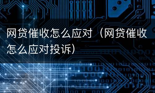 网贷催收怎么应对（网贷催收怎么应对投诉）