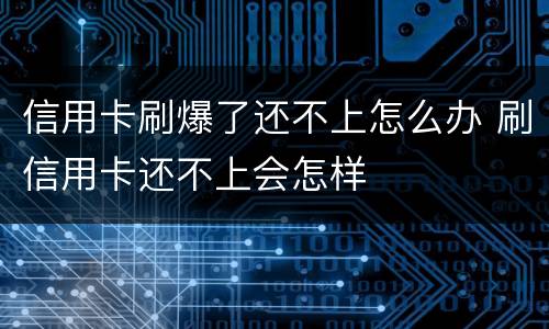 信用卡刷爆了还不上怎么办 刷信用卡还不上会怎样