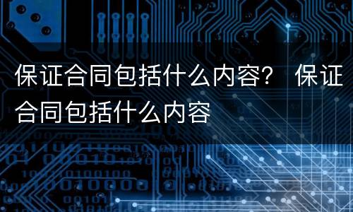 保证合同包括什么内容？ 保证合同包括什么内容