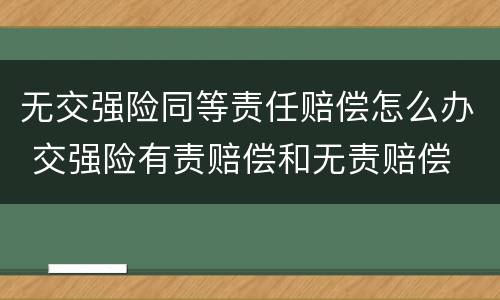 无交强险同等责任赔偿怎么办 交强险有责赔偿和无责赔偿