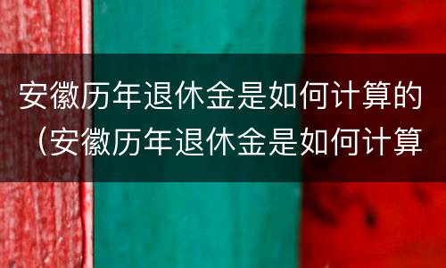 安徽历年退休金是如何计算的（安徽历年退休金是如何计算的呀）