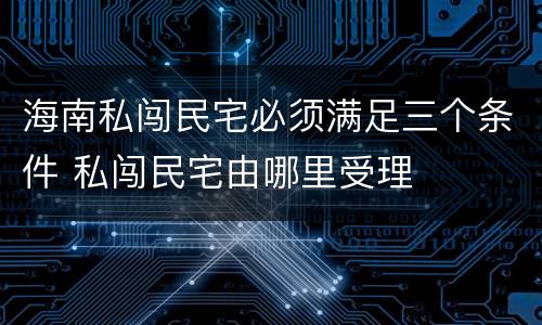 海南私闯民宅必须满足三个条件 私闯民宅由哪里受理