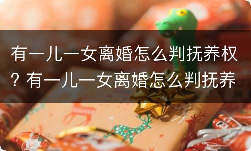有一儿一女离婚怎么判抚养权? 有一儿一女离婚怎么判抚养权的