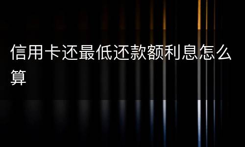 信用卡还最低还款额利息怎么算