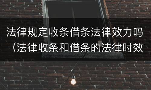 法律规定收条借条法律效力吗（法律收条和借条的法律时效）