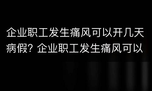 企业职工发生痛风可以开几天病假? 企业职工发生痛风可以开几天病假工资