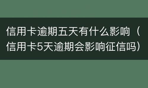 信用卡逾期五天有什么影响（信用卡5天逾期会影响征信吗）