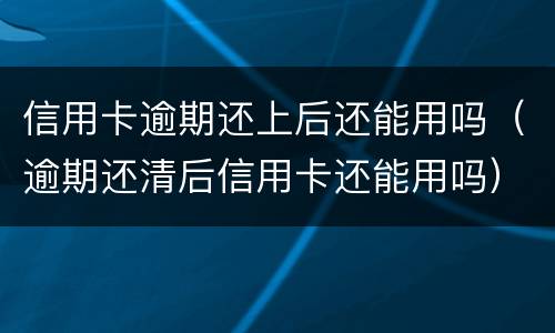 信用卡逾期还上后还能用吗（逾期还清后信用卡还能用吗）