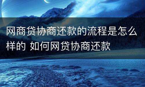 网商贷协商还款的流程是怎么样的 如何网贷协商还款