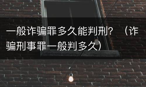 一般诈骗罪多久能判刑？（诈骗刑事罪一般判多久）