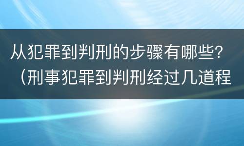 从犯罪到判刑的步骤有哪些？（刑事犯罪到判刑经过几道程序）
