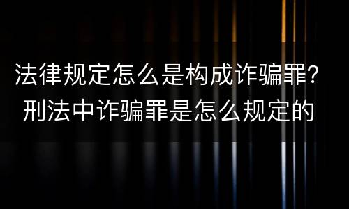 法律规定怎么是构成诈骗罪？ 刑法中诈骗罪是怎么规定的