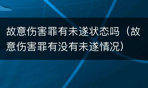 故意伤害罪有未遂状态吗（故意伤害罪有没有未遂情况）