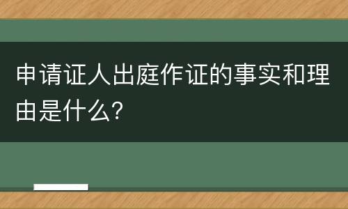 申请证人出庭作证的事实和理由是什么？