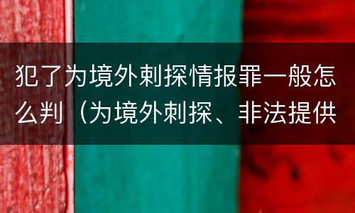 犯了为境外剌探情报罪一般怎么判（为境外刺探、非法提供情报罪）