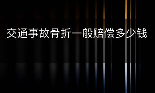 交通事故骨折一般赔偿多少钱
