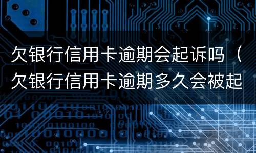 欠银行信用卡逾期会起诉吗（欠银行信用卡逾期多久会被起诉）