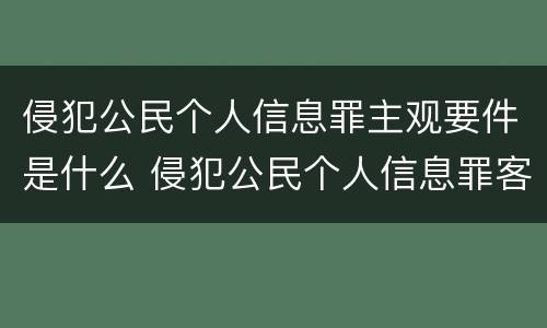 侵犯公民个人信息罪主观要件是什么 侵犯公民个人信息罪客观要件