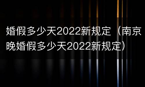 婚假多少天2022新规定（南京晚婚假多少天2022新规定）