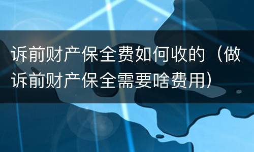 诉前财产保全费如何收的（做诉前财产保全需要啥费用）