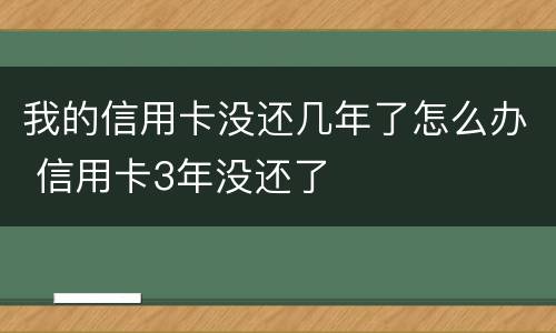 我的信用卡没还几年了怎么办 信用卡3年没还了