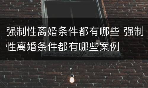 强制性离婚条件都有哪些 强制性离婚条件都有哪些案例