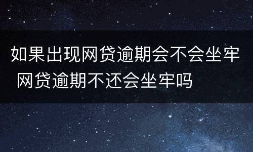 如果出现网贷逾期会不会坐牢 网贷逾期不还会坐牢吗