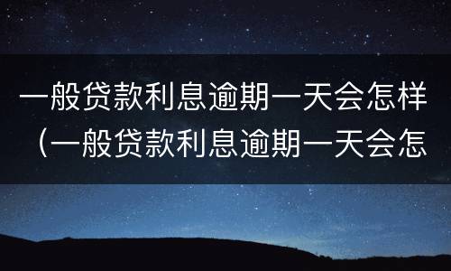 一般贷款利息逾期一天会怎样（一般贷款利息逾期一天会怎样处理）