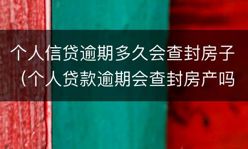 个人信贷逾期多久会查封房子（个人贷款逾期会查封房产吗）