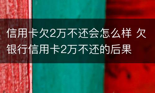 信用卡欠2万不还会怎么样 欠银行信用卡2万不还的后果