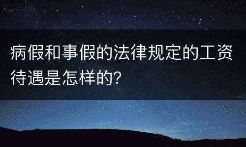 病假和事假的法律规定的工资待遇是怎样的？