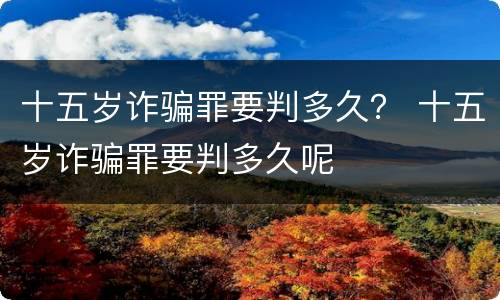 十五岁诈骗罪要判多久？ 十五岁诈骗罪要判多久呢