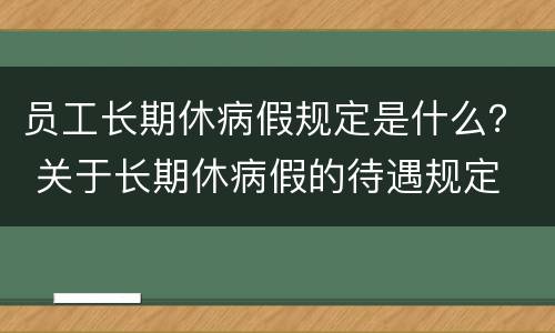 员工长期休病假规定是什么？ 关于长期休病假的待遇规定