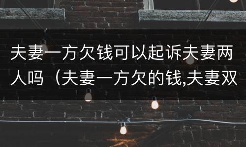 夫妻一方欠钱可以起诉夫妻两人吗（夫妻一方欠的钱,夫妻双方还吗）