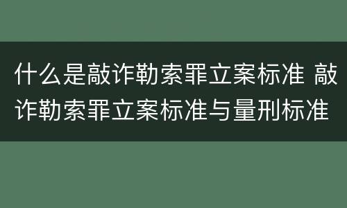 什么是敲诈勒索罪立案标准 敲诈勒索罪立案标准与量刑标准