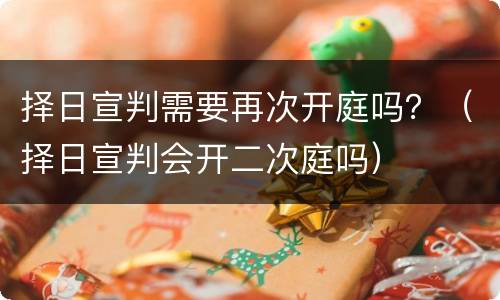 择日宣判需要再次开庭吗？（择日宣判会开二次庭吗）