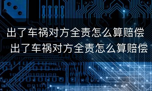 出了车祸对方全责怎么算赔偿 出了车祸对方全责怎么算赔偿 误工费