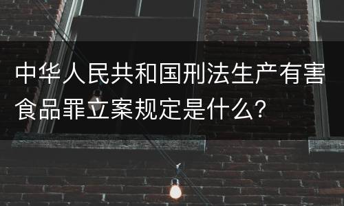 中华人民共和国刑法生产有害食品罪立案规定是什么？