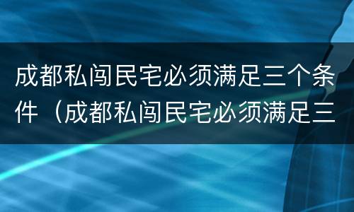 成都私闯民宅必须满足三个条件（成都私闯民宅必须满足三个条件嘛）