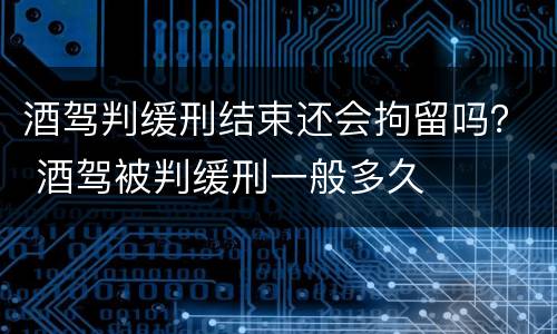 酒驾判缓刑结束还会拘留吗？ 酒驾被判缓刑一般多久