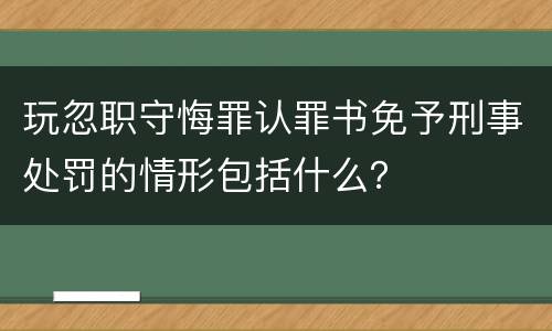 玩忽职守悔罪认罪书免予刑事处罚的情形包括什么？