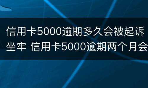 信用卡5000逾期多久会被起诉坐牢 信用卡5000逾期两个月会被起诉吗