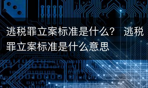 逃税罪立案标准是什么？ 逃税罪立案标准是什么意思