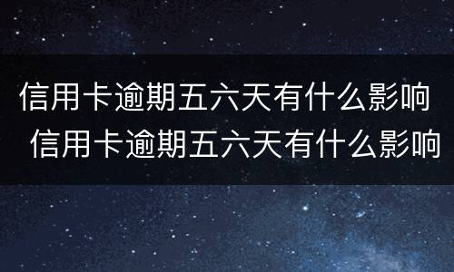 信用卡逾期五六天有什么影响 信用卡逾期五六天有什么影响没