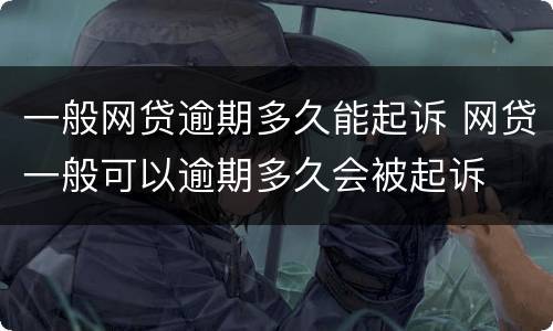 一般网贷逾期多久能起诉 网贷一般可以逾期多久会被起诉