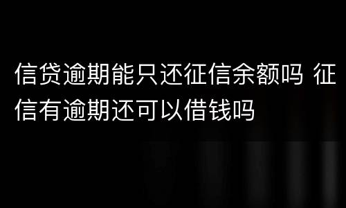 信贷逾期能只还征信余额吗 征信有逾期还可以借钱吗