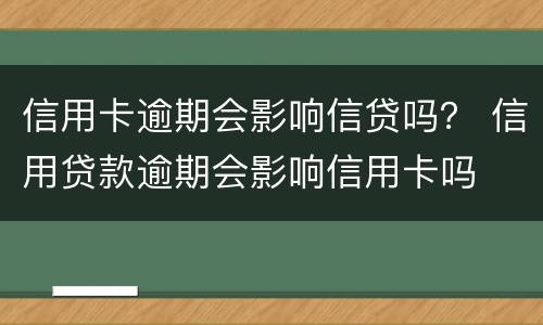 信用卡逾期会影响信贷吗？ 信用贷款逾期会影响信用卡吗